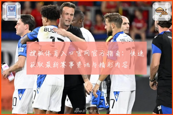 搜狐体育入口官网官方指南：快速获取最新赛事资讯与精彩内容