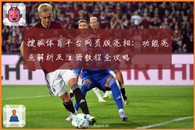 搜狐体育平台网页版亮相：功能亮点解析及注册教程全攻略