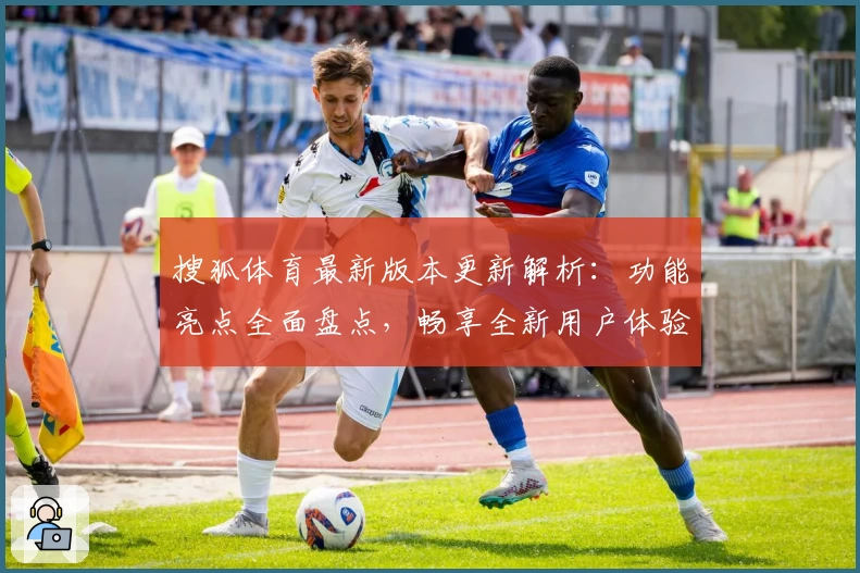 搜狐体育最新版本更新解析：功能亮点全面盘点，畅享全新用户体验