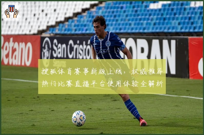 搜狐体育赛事新版上线，权威推荐热门比赛直播平台使用体验全解析