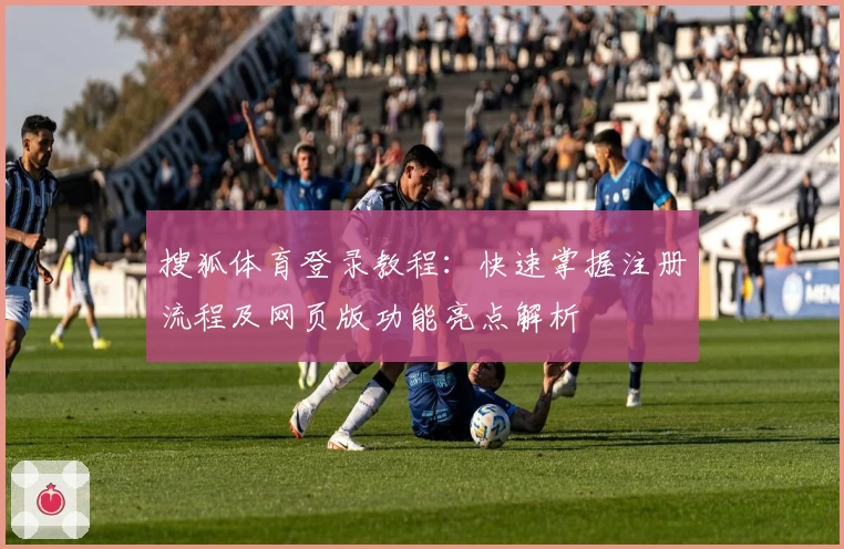 搜狐体育登录教程:快速掌握注册流程及网页版功能亮点解析
