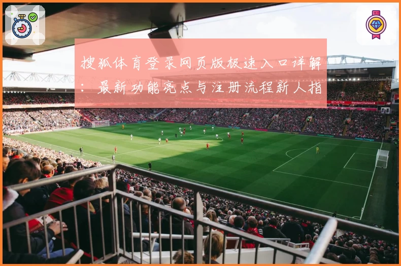 搜狐体育登录网页版极速入口详解：最新功能亮点与注册流程新人指南