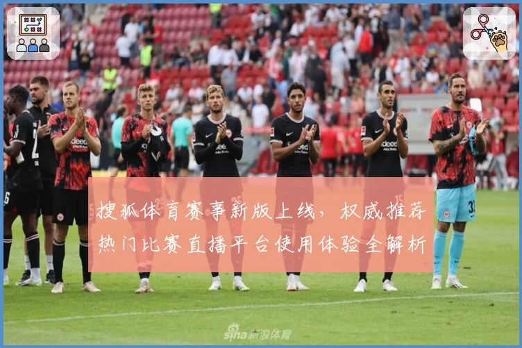 搜狐体育赛事新版上线，权威推荐热门比赛直播平台使用体验全解析