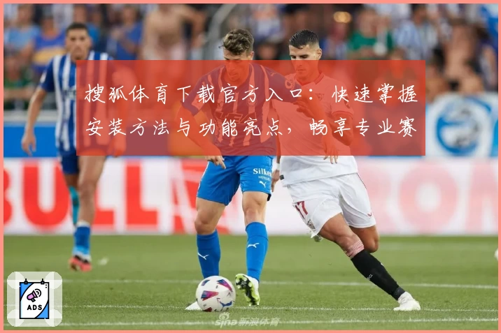 搜狐体育下载官方入口：快速掌握安装方法与功能亮点，畅享专业赛事资讯体验