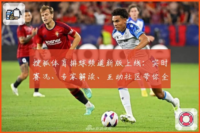 搜狐体育排球频道新版上线：实时赛况、专家解读、互动社区带你全方位掌握排球精彩动态