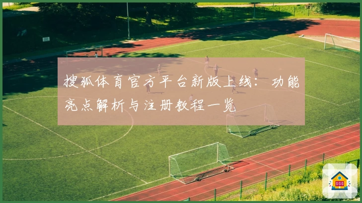 搜狐体育官方平台新版上线：功能亮点解析与注册教程一览
