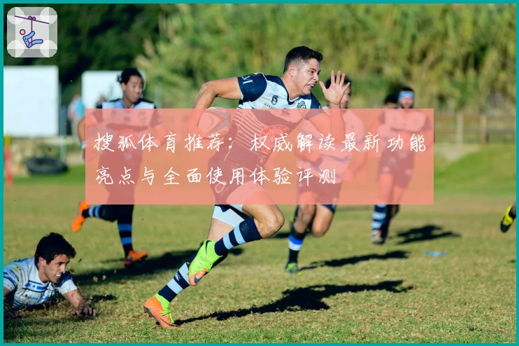 搜狐体育推荐：权威解读最新功能亮点与全面使用体验评测