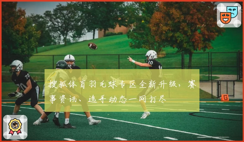 搜狐体育羽毛球专区全新升级，赛事资讯、选手动态一网打尽