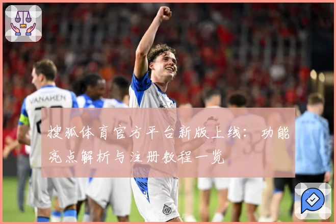 搜狐体育官方平台新版上线：功能亮点解析与注册教程一览