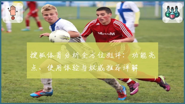 搜狐体育分析全方位测评：功能亮点、使用体验与权威推荐详解