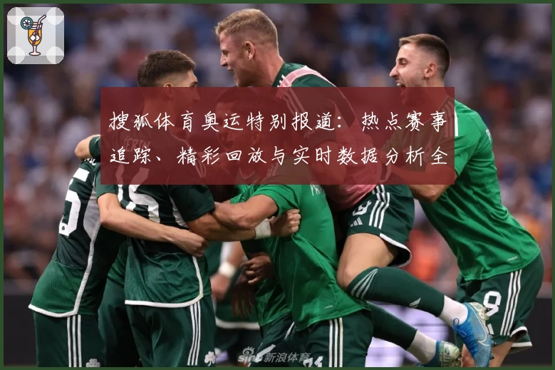 搜狐体育奥运特别报道：热点赛事追踪、精彩回放与实时数据分析全览