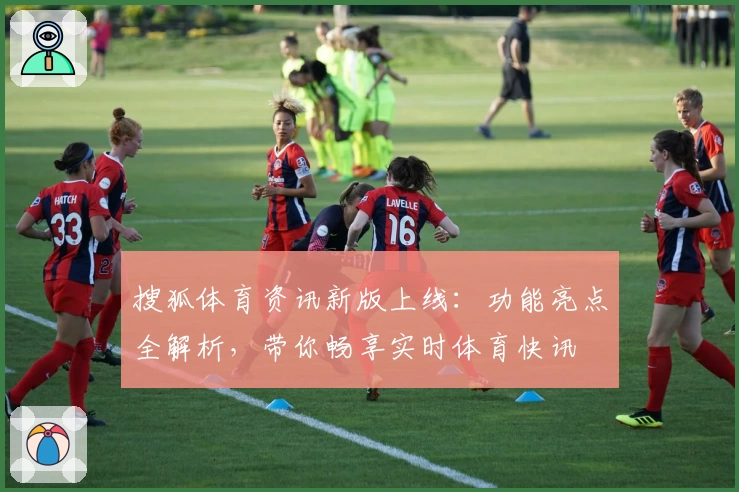 搜狐体育资讯新版上线：功能亮点全解析，带你畅享实时体育快讯
