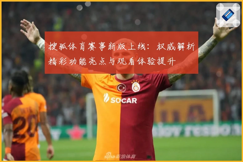 搜狐体育赛事新版上线：权威解析精彩功能亮点与观看体验提升
