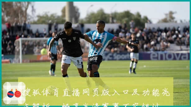 搜狐体育直播网页版入口及功能亮点解析，畅享高清赛事不容错过