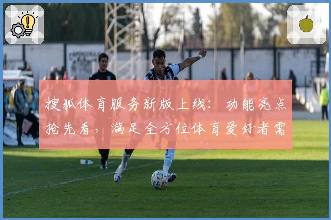 搜狐体育服务新版上线：功能亮点抢先看，满足全方位体育爱好者需求
