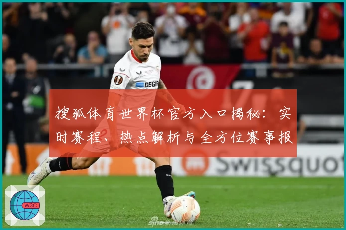 搜狐体育世界杯官方入口揭秘：实时赛程、热点解析与全方位赛事报道等你体验