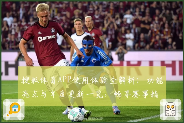搜狐体育APP使用体验全解析：功能亮点与年度更新一览，畅享赛事精彩瞬间