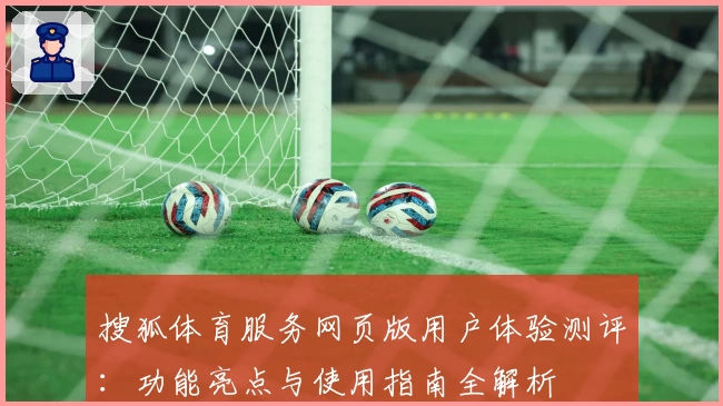 搜狐体育服务网页版用户体验测评：功能亮点与使用指南全解析