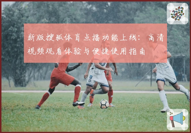 新版搜狐体育点播功能上线：高清视频观看体验与便捷使用指南