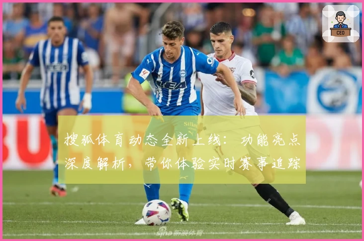 搜狐体育动态全新上线:功能亮点深度解析,带你体验实时赛事追踪新高度
