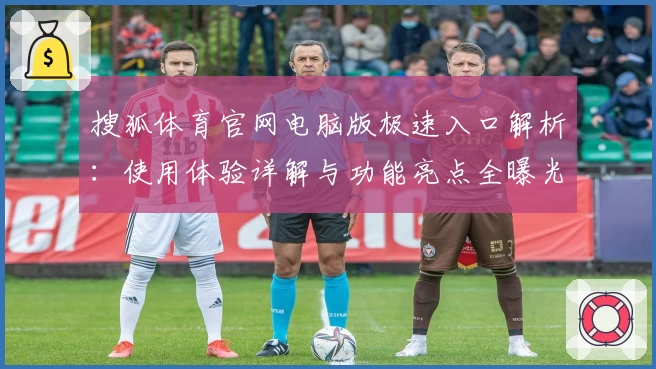 搜狐体育官网电脑版极速入口解析：使用体验详解与功能亮点全曝光