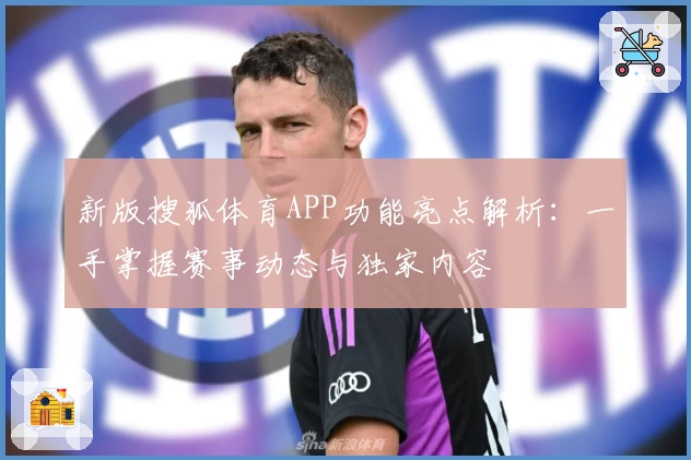 新版搜狐体育APP功能亮点解析：一手掌握赛事动态与独家内容