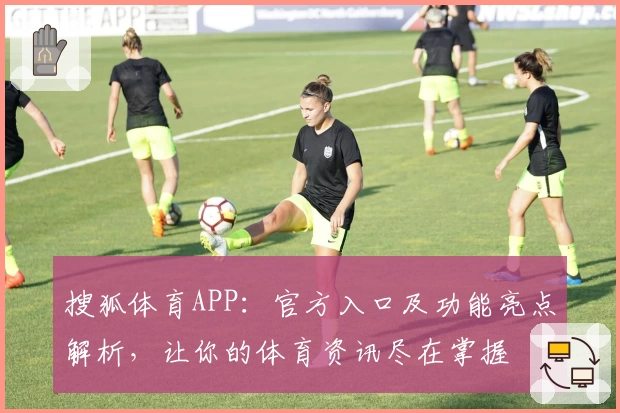 搜狐体育APP：官方入口及功能亮点解析，让你的体育资讯尽在掌握