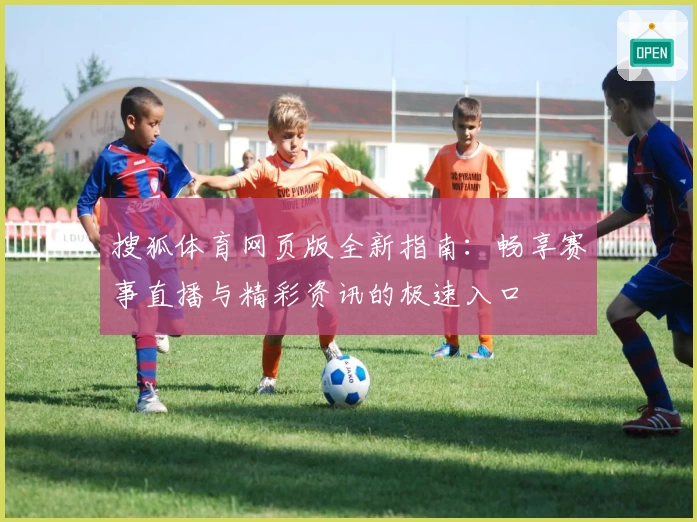 搜狐体育网页版全新指南：畅享赛事直播与精彩资讯的极速入口