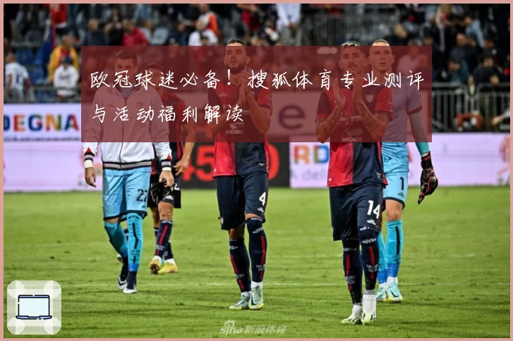 欧冠球迷必备！搜狐体育专业测评与活动福利解读