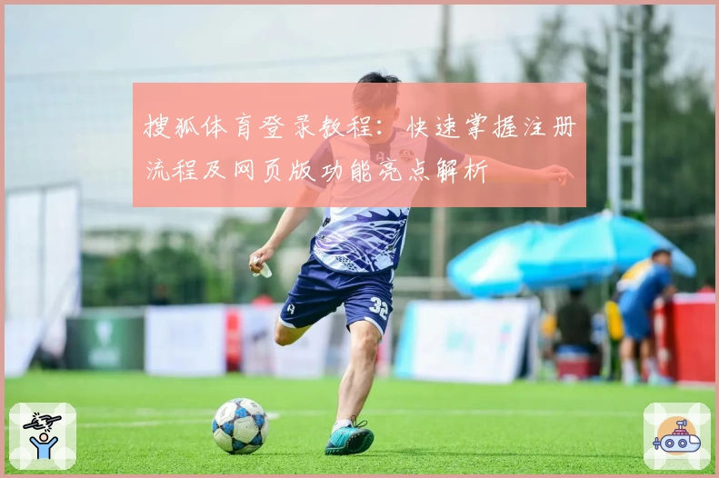 搜狐体育登录教程:快速掌握注册流程及网页版功能亮点解析
