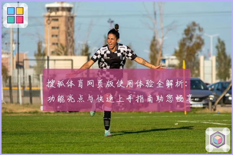 搜狐体育网页版使用体验全解析：功能亮点与快速上手指南助您畅享体育资讯
