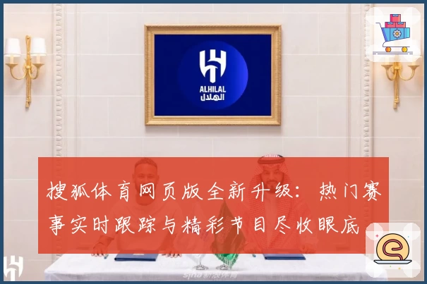 搜狐体育网页版全新升级：热门赛事实时跟踪与精彩节目尽收眼底