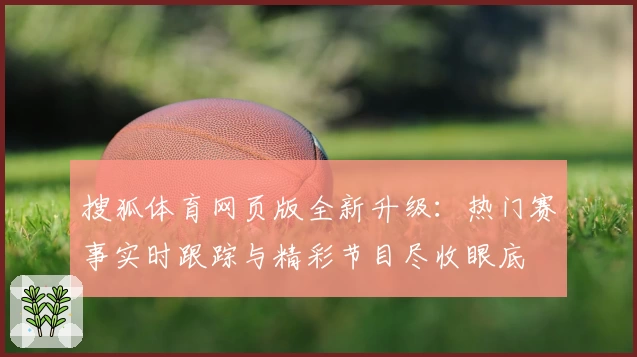 搜狐体育网页版全新升级：热门赛事实时跟踪与精彩节目尽收眼底