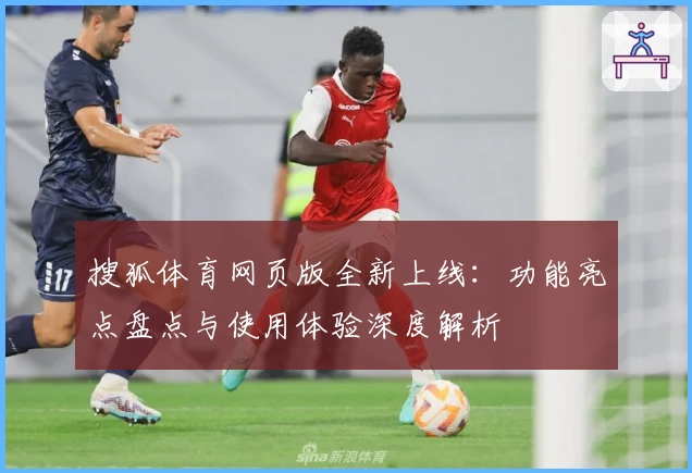 搜狐体育网页版全新上线：功能亮点盘点与使用体验深度解析