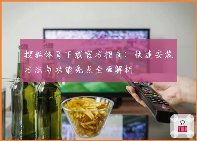 搜狐体育下载官方指南:快速安装方法与功能亮点全面解析