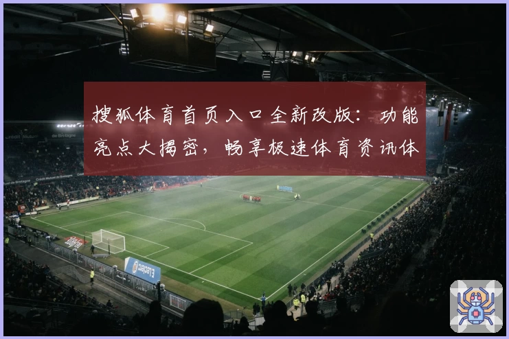 搜狐体育首页入口全新改版：功能亮点大揭密，畅享极速体育资讯体验