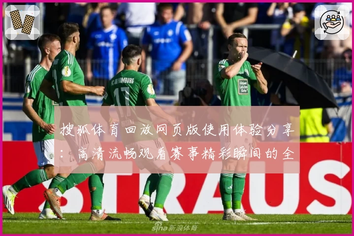 搜狐体育回放网页版使用体验分享：高清流畅观看赛事精彩瞬间的全新选择