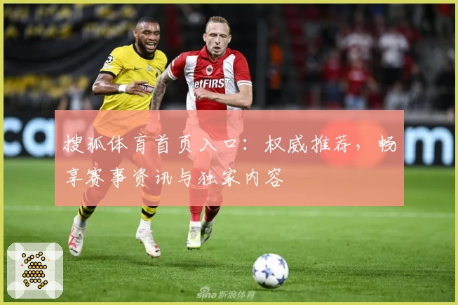 搜狐体育首页入口：权威推荐，畅享赛事资讯与独家内容